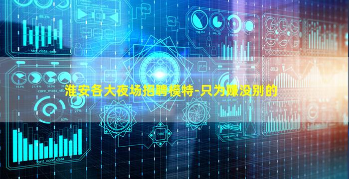 淮安各大夜场招聘模特-只为赚没别的